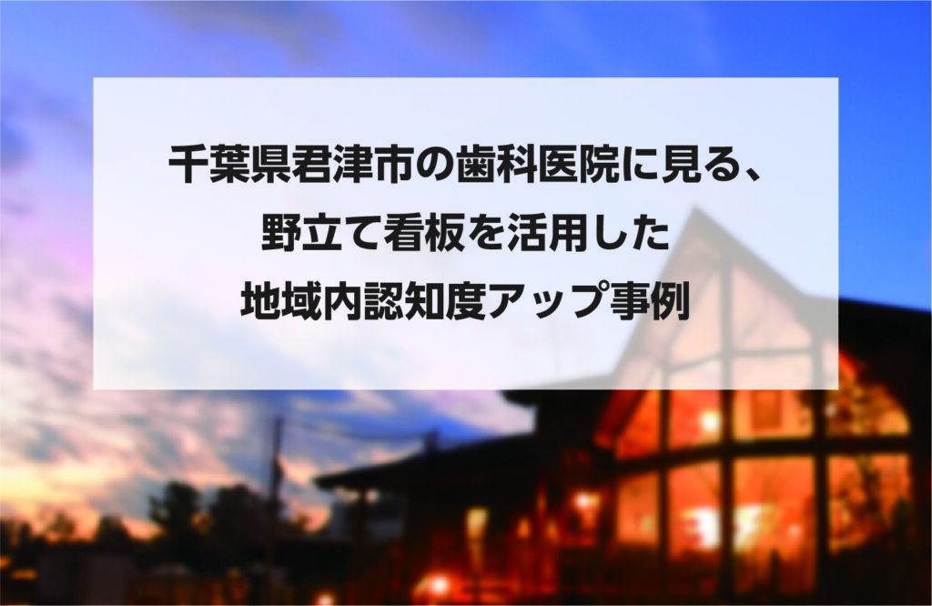 千葉県君津市の歯科医院に見る、野立て看板を活用した地域内認知度アップ事例