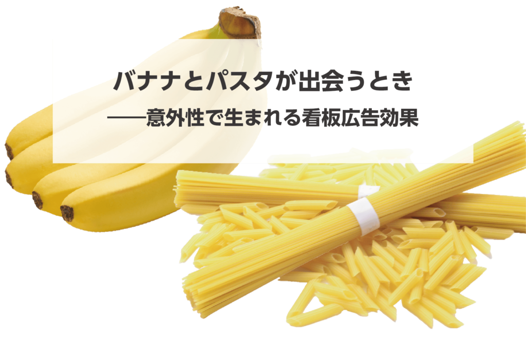 バナナとパスタが出会うとき――意外性で生まれる看板広告効果