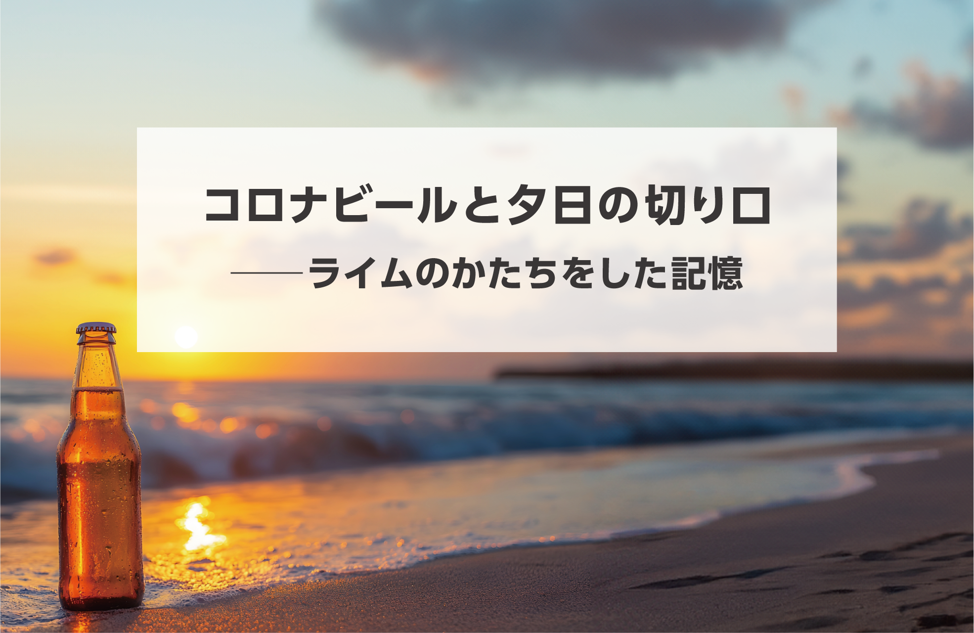 タイトル画像 コロナビールと夕日の切り口──ライムのかたちをした記憶