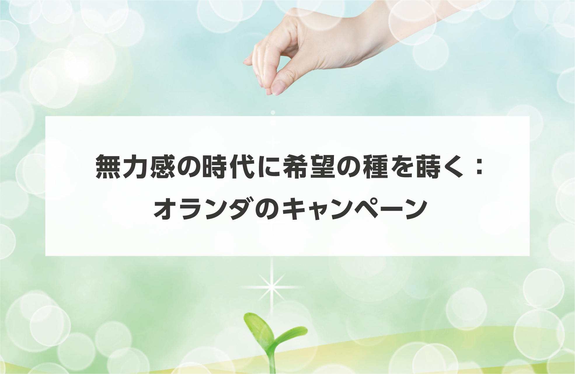 タイトル画像　無力感の時代に希望の種を蒔く：オランダのキャンペーン
